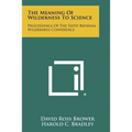 The Meaning of Wilderness to Science: Proceedings of the Sixth Biennial Wilderness Conference