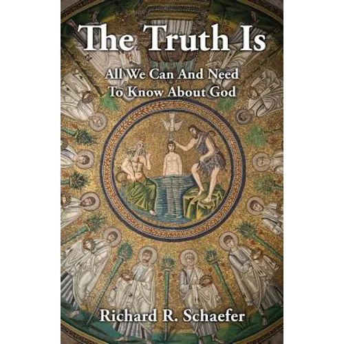 The Truth Is: All We Can and Need to Know about God