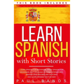 Learn Spanish with Short Stories: This Book Includes: Learn Spanish for Beginners, Speak Spanish for Beginners and Language Lessons Intermediate. A co