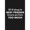We'll Always Be Friends Because You Know Too Much: Funny Gift For Your Best Friend