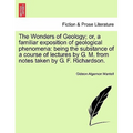 The Wonders of Geology; Or, a Familiar Exposition of Geological Phenomena: Being the Substance of a Course of Lectures by G. M. from Notes Taken by G.