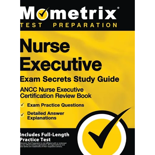 Nurse Executive Exam Secrets Study Guide - Ancc Nurse Executive Certification Review Book, Exam Practice Questions, Detailed Answer Explanations: [inc