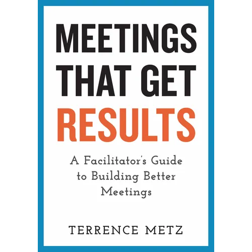 Meetings That Get Results: A Facilitator's Guide to Building Better Meetings