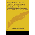 Early History Of The Colony Of Victoria V2: From Its Discovery To Its Establishment As A Self-Governing Province Of The British Empire (1878)