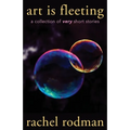 Art Is Fleeting: A Collection of Very Short Stories