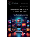 Télévisions et médias sociaux au Congo: Appropriation de l'information et espace public (1990-2018) tome 2