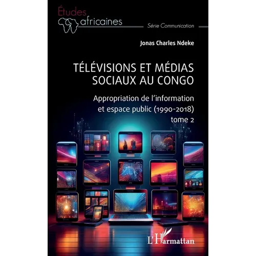 Télévisions et médias sociaux au Congo: Appropriation de l'information et espace public (1990-2018) tome 2