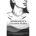 Aphrodite's Gleaming Pearls: Poetry & Prose on love, sex, and pleasure
