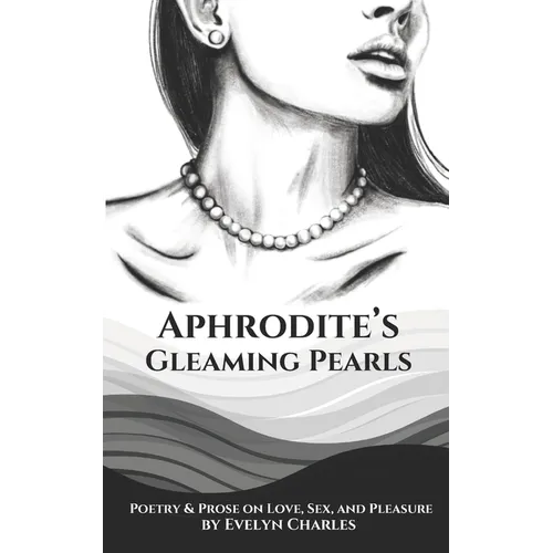 Aphrodite's Gleaming Pearls: Poetry & Prose on love, sex, and pleasure