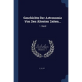 Geschichte Der Astronomie Von Den Ältesten Zeiten...: 1. Band