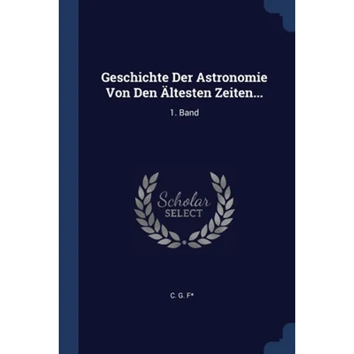 Geschichte Der Astronomie Von Den Ältesten Zeiten...: 1. Band