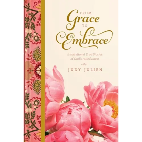 From Grace To Embrace: Inspirational True Stories of God's Faithfulness