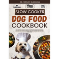 Slow Cooker Dog Food Cookbook: The Complete Guide to Canine Vet-Approved Homemade Dog Food Delicious and Nutritious recipes for a Tail Wagging and He
