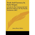 Trade And Currency In Early Oregon: A Study In The Commercial And Monetary History Of The Pacific Northwest (1907)