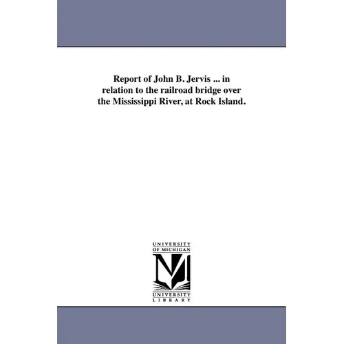 Report of John B. Jervis ... in relation to the railroad bridge over the Mississippi River, at Rock Island.
