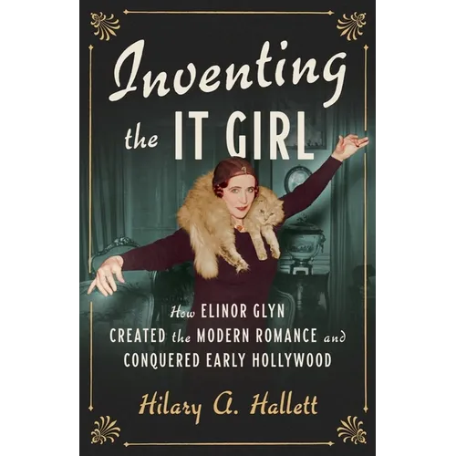 Inventing the It Girl: How Elinor Glyn Created the Modern Romance and Conquered Early Hollywood