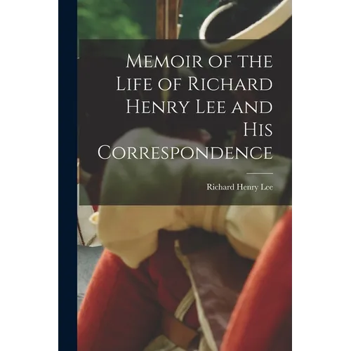 Memoir of the Life of Richard Henry Lee and His Correspondence