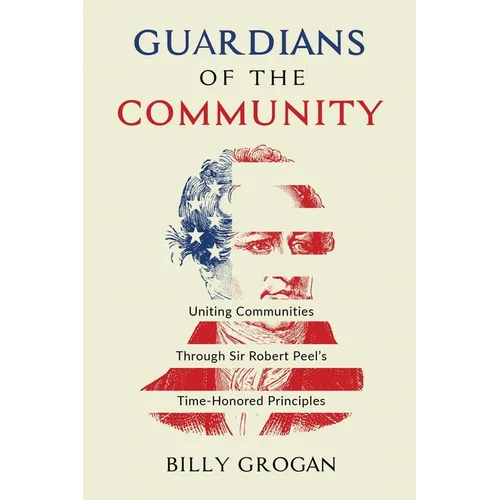 Guardians of the Community: Uniting Communities Through Sir Robert Peel's Time-Honored Principles