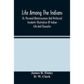 Life Among The Indians: Or, Personal Reminiscences And Historical Incidents Illustrative Of Indian Life And Character