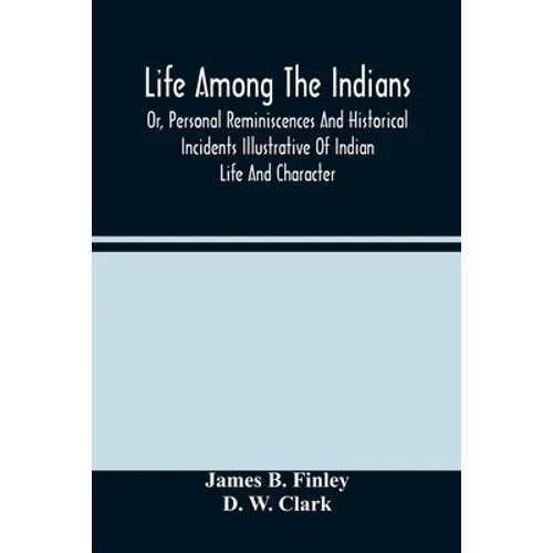 Life Among The Indians: Or, Personal Reminiscences And Historical Incidents Illustrative Of Indian Life And Character