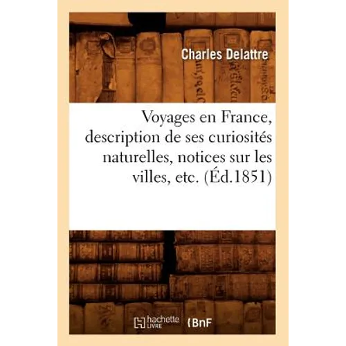 Voyages En France, Description de Ses Curiosités Naturelles, Notices Sur Les Villes, Etc. (Éd.1851)