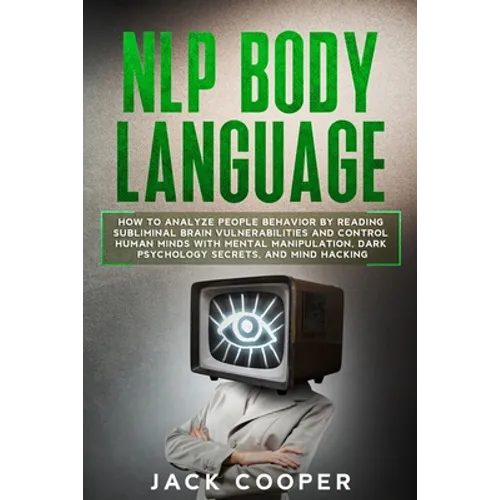 NLP Body Language: How to Analyze People Behavior by Reading Subliminal Brain Vulnerabilities and Control Human Minds with Mental Manipul
