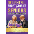 Delightful Short Stories for Seniors, Retirees and Grandparents: A Heartwarming Collection of Uplifting Tales to Rediscover Joy, Laughter, and the Mag