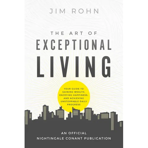 The Art of Exceptional Living: Your Guide to Gaining Wealth, Enjoying Happiness, and Achieving Unstoppable Daily Progress