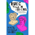 Rude Talk in Athens: Ancient Rivals, the Birth of Comedy, and a Writer's Journey Through Greece