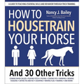 How to Housetrain Your Horse and 30 Other Tricks: A Guide to Teaching Essential Skills and Behavior Through Trick Training