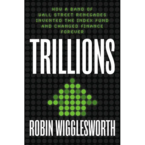 Trillions: How a Band of Wall Street Renegades Invented the Index Fund and Changed Finance Forever