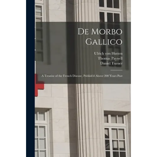 De Morbo Gallico: a Treatise of the French Disease, Publish'd Above 200 Years Past