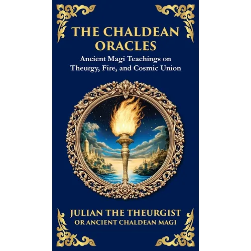 The Chaldean Oracles: Mystical Wisdom of the Cosmos and Divine Realms (Deluxe Hardbound Edition)
