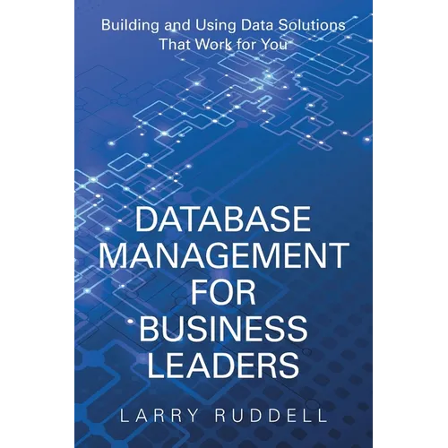 Database Management for Business Leaders: Building and Using Data Solutions That Work for You