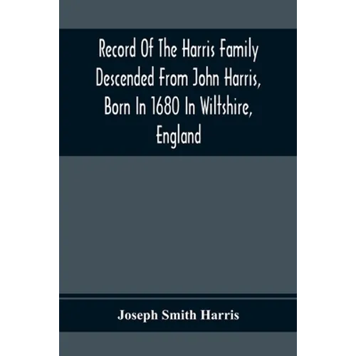 Record Of The Harris Family Descended From John Harris, Born In 1680 In Wiltshire, England