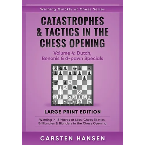 Catastrophes & Tactics in the Chess Opening - Volume 4: Dutch, Benonis & d-pawn Specials - Large Print Edition: Winning in 15 Moves or Less: Chess Tac