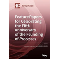 Feature Papers for Celebrating the Fifth Anniversary of the Founding of Processes