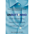 Unbuttoning: Undo Overthinking, Loosen Perfectionism, and Breathe Again. A High-Achiever's Guide to Embracing Imperfection and Building Mind-Body Resi