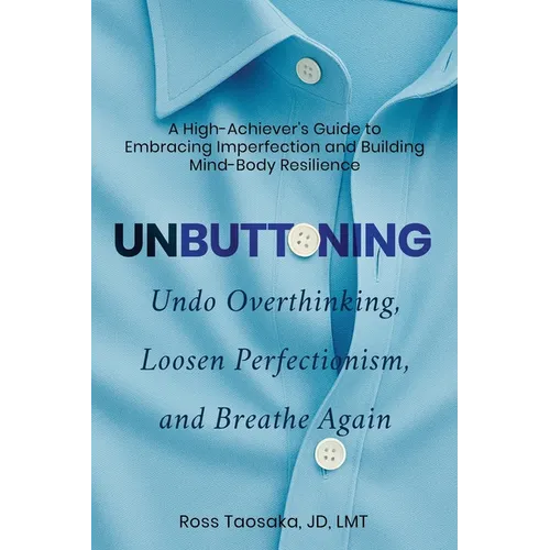 Unbuttoning: Undo Overthinking, Loosen Perfectionism, and Breathe Again. A High-Achiever's Guide to Embracing Imperfection and Building Mind-Body Resi