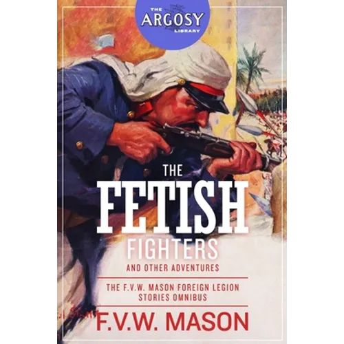 The Fetish Fighters and Other Adventures: The F.V.W. Mason Foreign Legion Stories Omnibus