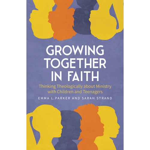 Growing Together in Faith: Thinking Theologically about Ministry with Children and Teenagers