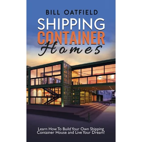 Shipping Container Homes: Learn How To Build Your Own Shipping Container House and Live Your Dream!