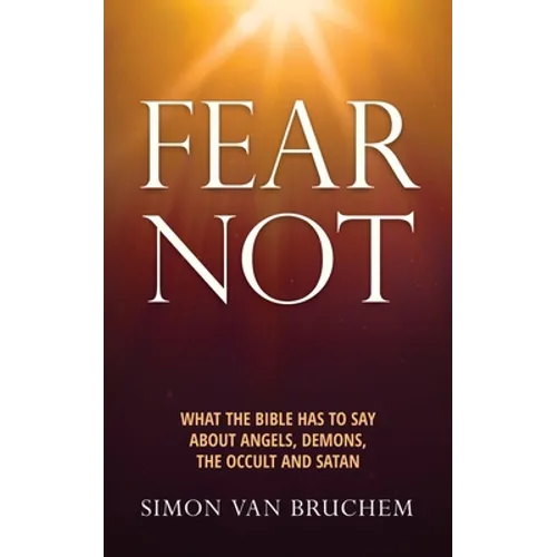 Fear Not: What the Bible has to say about angels, demons, the occult and Satan