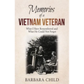 Memories of a Vietnam Veteran: What I Have Remembered and What He Could Not Forget