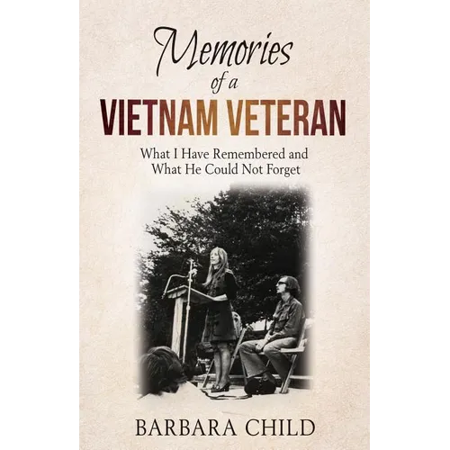 Memories of a Vietnam Veteran: What I Have Remembered and What He Could Not Forget