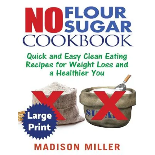 No Flour No Sugar ***Large Print Edition***: Easy Clean Eating Recipes for Weight Loss and a Healthier You