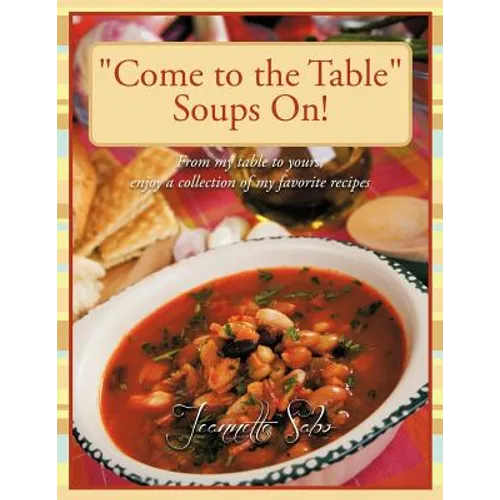 "Come to the Table" Soups On!: From my table to yours, enjoy a collection of my favorite recipes