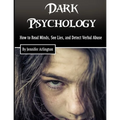 Dark Psychology: How to Read Minds, See Lies, and Detect Verbal Abuse