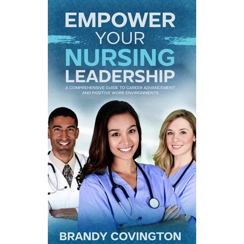 Empower Your Nursing Leadership: A Comprehensive Guide to Career Advancement and Positive Work Environments