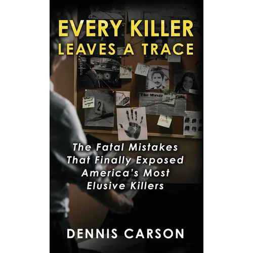 Every Killer Leaves A Trace: The Fatal Mistakes That Finally Exposed America's Most Elusive Killers